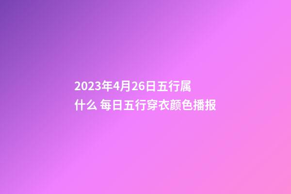 2023年4月26日五行属什么 每日五行穿衣颜色播报
